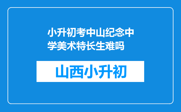 小升初考中山纪念中学美术特长生难吗