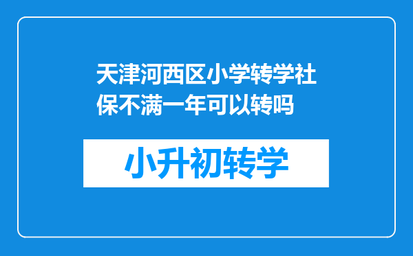 天津河西区小学转学社保不满一年可以转吗