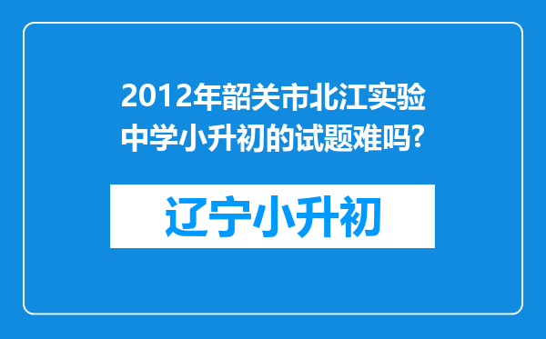 2012年韶关市北江实验中学小升初的试题难吗?