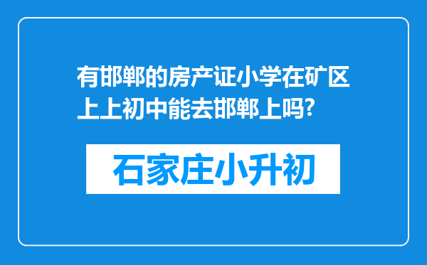 有邯郸的房产证小学在矿区上上初中能去邯郸上吗?