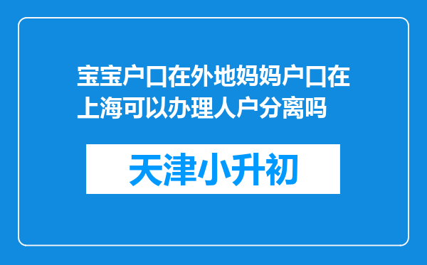 宝宝户口在外地妈妈户口在上海可以办理人户分离吗