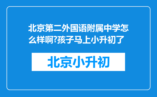 北京第二外国语附属中学怎么样啊?孩子马上小升初了