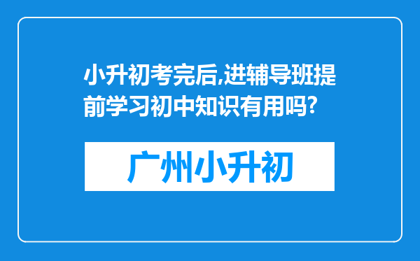 小升初考完后,进辅导班提前学习初中知识有用吗?