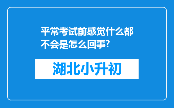 平常考试前感觉什么都不会是怎么回事?