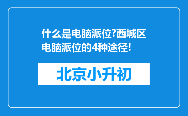 什么是电脑派位?西城区电脑派位的4种途径!