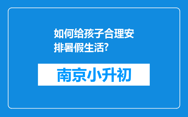 如何给孩子合理安排暑假生活?