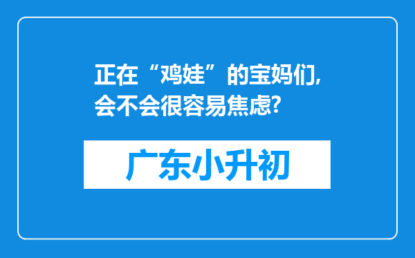 正在“鸡娃”的宝妈们,会不会很容易焦虑?