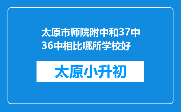 太原市师院附中和37中36中相比哪所学校好