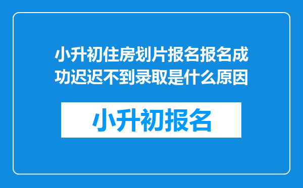 小升初住房划片报名报名成功迟迟不到录取是什么原因