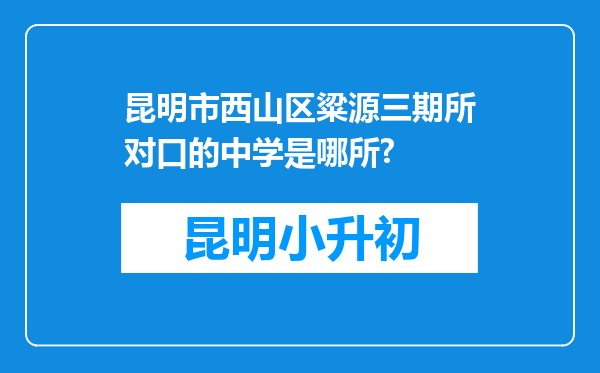 昆明市西山区粱源三期所对口的中学是哪所?