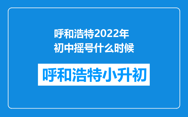 呼和浩特2022年初中摇号什么时候