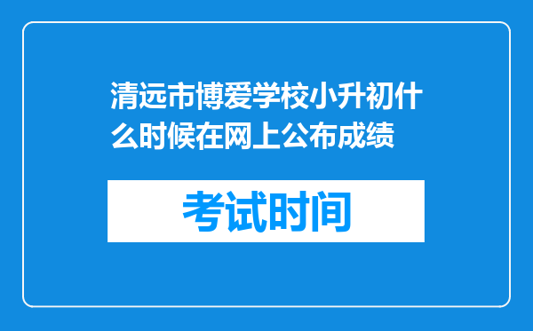 清远市博爱学校小升初什么时候在网上公布成绩