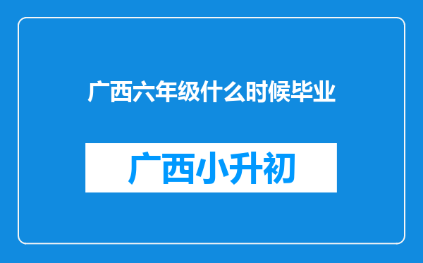 广西六年级什么时候毕业