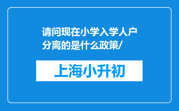 请问现在小学入学人户分离的是什么政策/