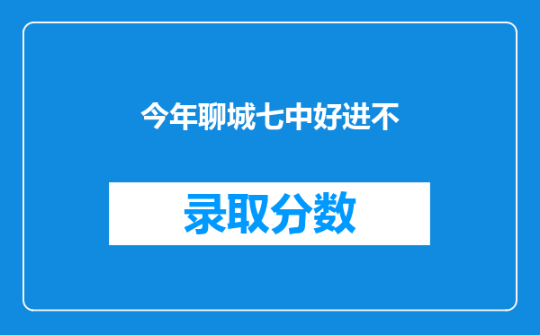 今年聊城七中好进不