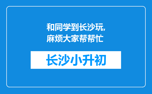 和同学到长沙玩,麻烦大家帮帮忙