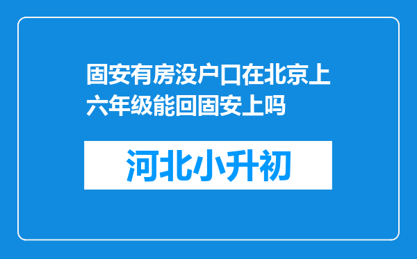 固安有房没户口在北京上六年级能回固安上吗