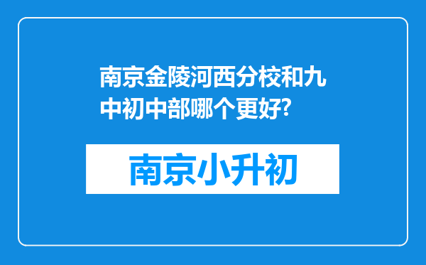 南京金陵河西分校和九中初中部哪个更好?