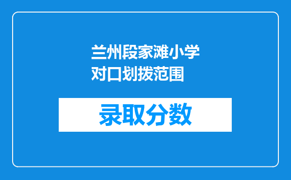 兰州段家滩小学对口划拨范围