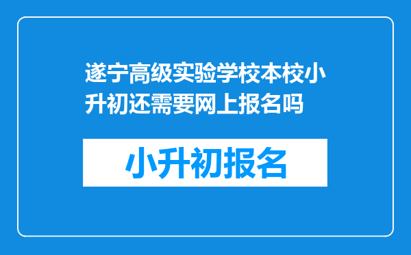 遂宁高级实验学校本校小升初还需要网上报名吗