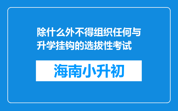 除什么外不得组织任何与升学挂钩的选拔性考试