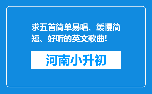 求五首简单易唱、缓慢简短、好听的英文歌曲!