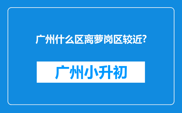 广州什么区离萝岗区较近?