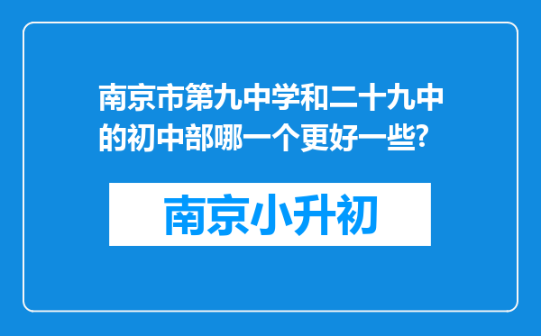 南京市第九中学和二十九中的初中部哪一个更好一些?