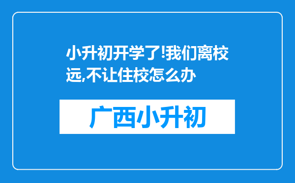 小升初开学了!我们离校远,不让住校怎么办