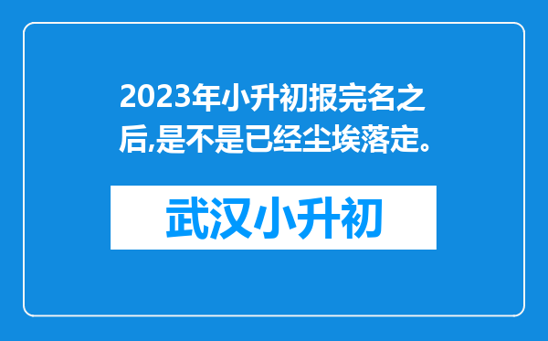 2023年小升初报完名之后,是不是已经尘埃落定。