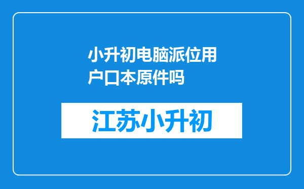 小升初电脑派位用户口本原件吗