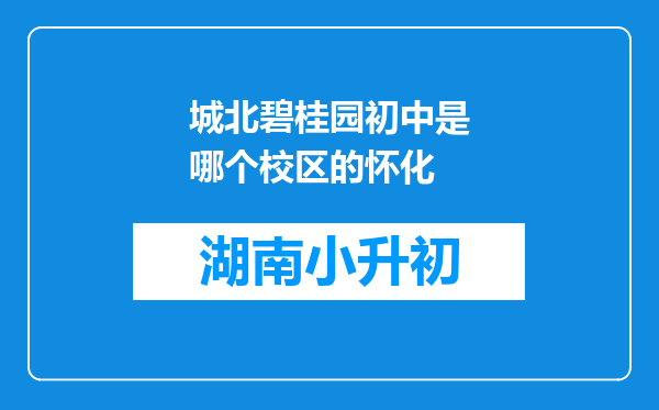 城北碧桂园初中是哪个校区的怀化