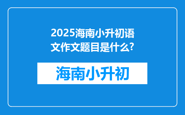 2025海南小升初语文作文题目是什么?