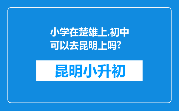 小学在楚雄上,初中可以去昆明上吗?