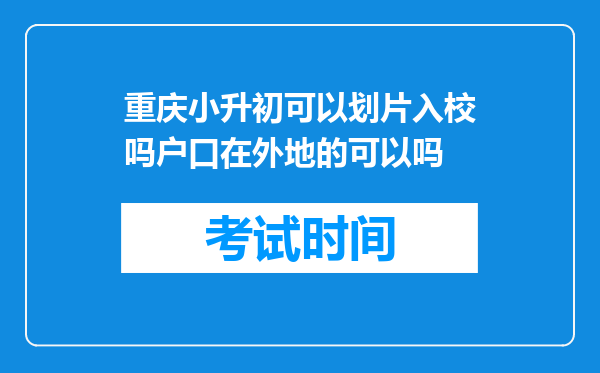 重庆小升初可以划片入校吗户口在外地的可以吗