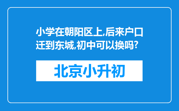 小学在朝阳区上,后来户口迁到东城,初中可以换吗?