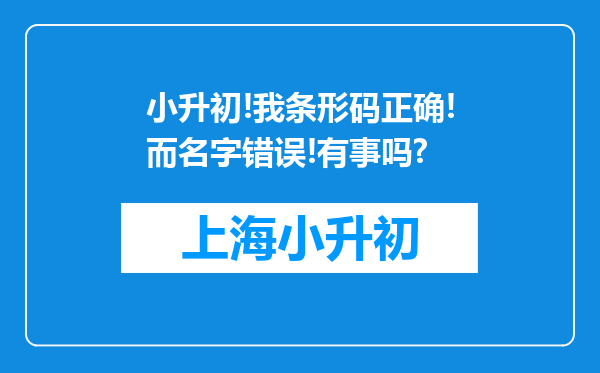 小升初!我条形码正确!而名字错误!有事吗?