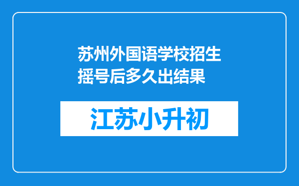 苏州外国语学校招生摇号后多久出结果