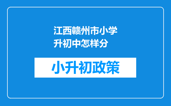 江西赣州市小学升初中怎样分