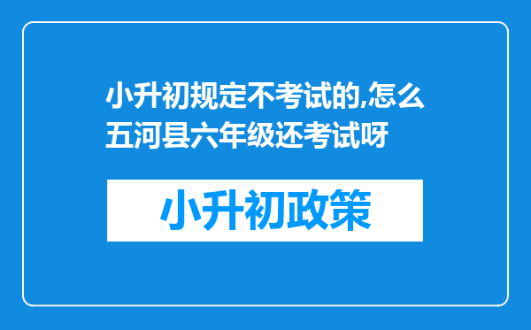 小升初规定不考试的,怎么五河县六年级还考试呀