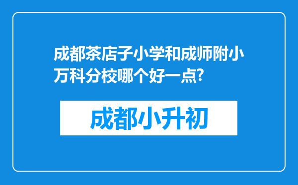 成都茶店子小学和成师附小万科分校哪个好一点?