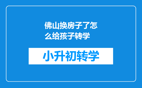 佛山换房子了怎么给孩子转学