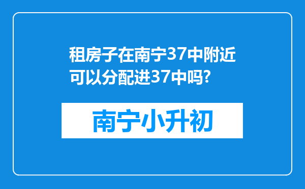 租房子在南宁37中附近可以分配进37中吗?