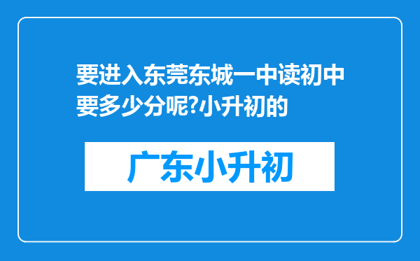 要进入东莞东城一中读初中要多少分呢?小升初的