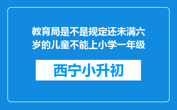 教育局是不是规定还未满六岁的儿童不能上小学一年级