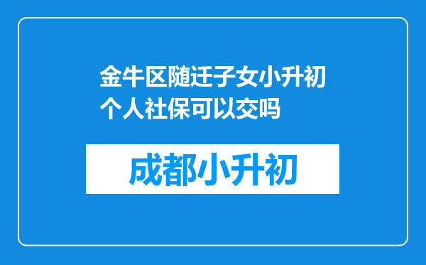 金牛区随迁子女小升初个人社保可以交吗