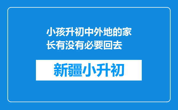 小孩升初中外地的家长有没有必要回去