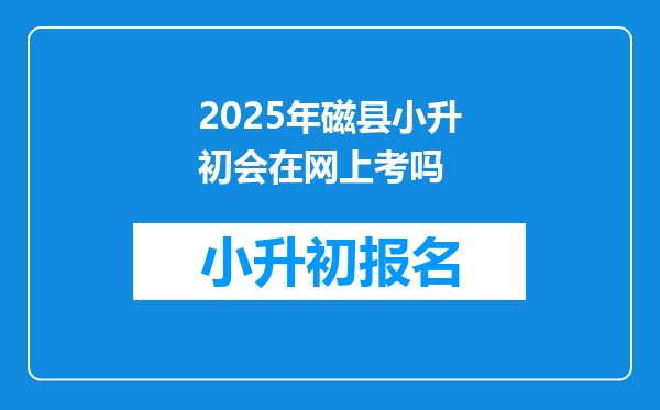 2025年磁县小升初会在网上考吗