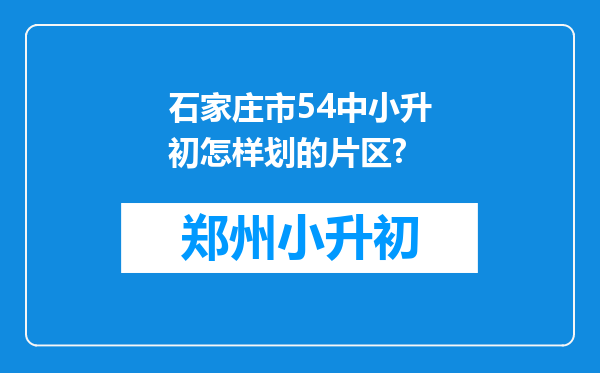 石家庄市54中小升初怎样划的片区?