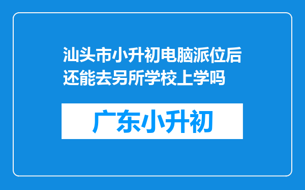 汕头市小升初电脑派位后还能去另所学校上学吗